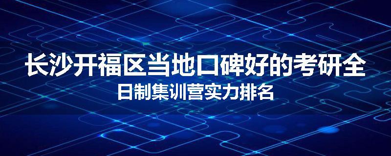 长沙开福区当地口碑好的考研全日制集训营实力排名