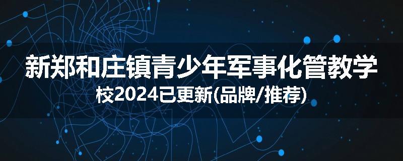 新郑和庄镇青少年军事化管教学校2024已更新(品牌/推荐)