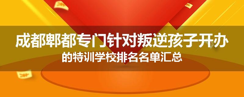 成都郫都专门针对叛逆孩子开办的特训学校排名名单汇总