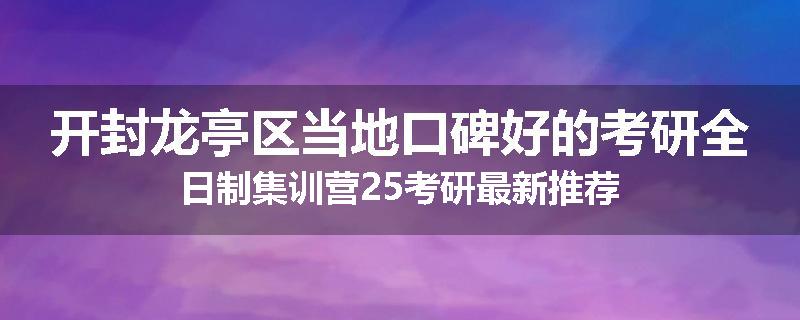 开封龙亭区当地口碑好的考研全日制集训营25考研最新推荐