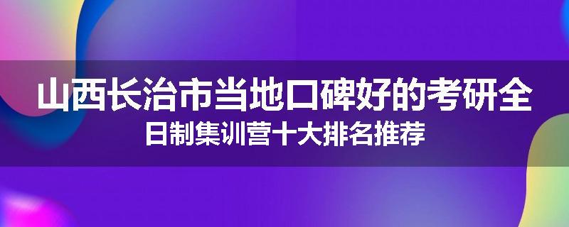 山西长治市当地口碑好的考研全日制集训营十大排名推荐
