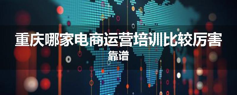 重庆哪家电商运营培训比较厉害靠谱