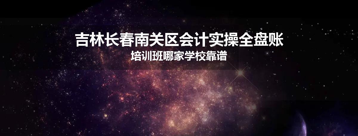吉林长春南关区会计实操全盘账培训班哪家学校靠谱
