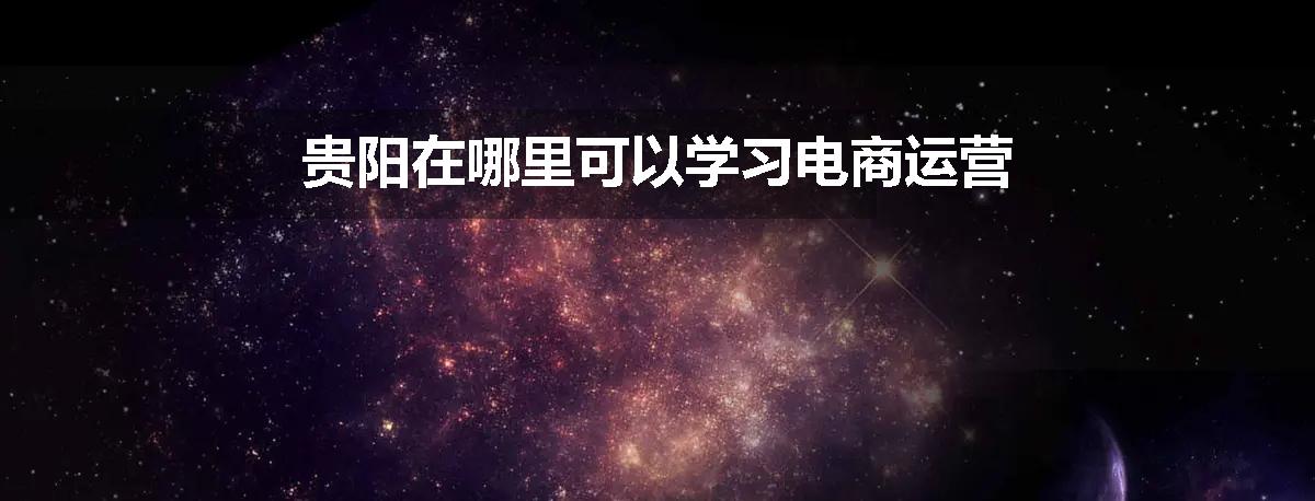 贵阳在哪里可以学习电商运营