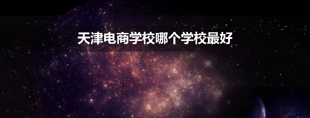 天津电商学校哪个学校最好