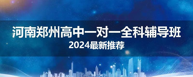 河南郑州高中一对一全科辅导班2024最新推荐
