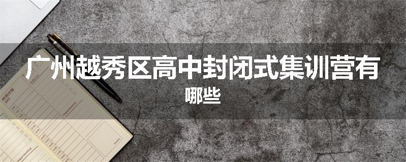 广州越秀区高中封闭式集训营有哪些