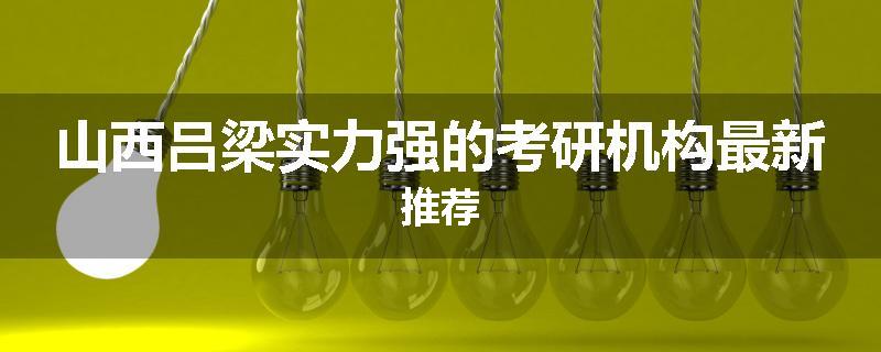 山西吕梁实力强的考研机构最新推荐