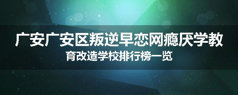 广安广安区叛逆早恋网瘾厌学教育改造学校排行榜一览
