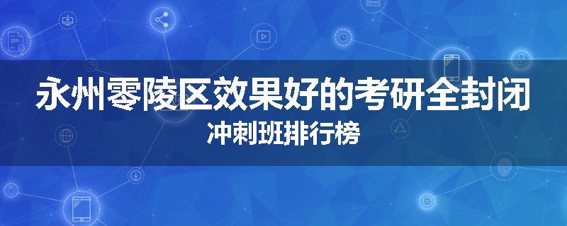 永州零陵区效果好的考研全封闭冲刺班排行榜