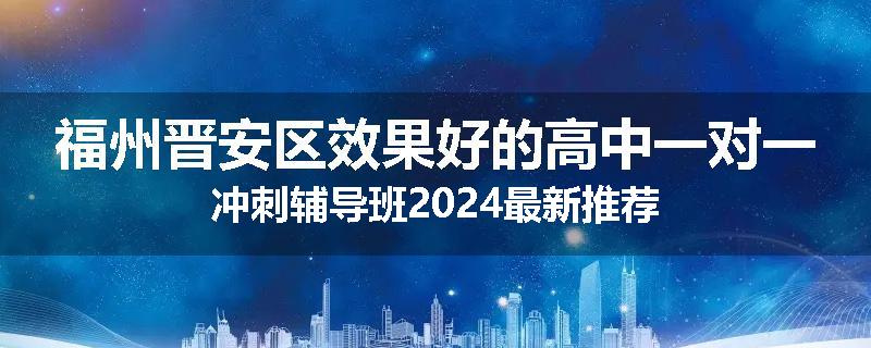 福州晋安区效果好的高中一对一冲刺辅导班2024最新推荐