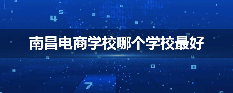 南昌电商学校哪个学校最好