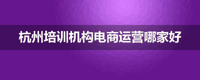 杭州培训机构电商运营哪家好