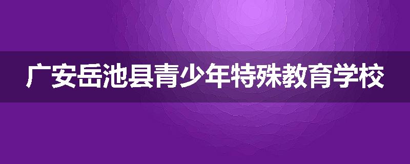 广安岳池县青少年特殊教育学校