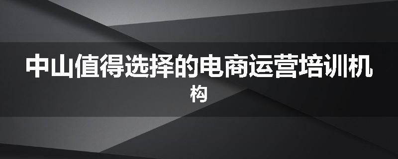 中山值得选择的电商运营培训机构