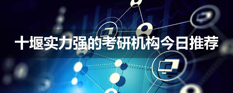 十堰实力强的考研机构今日推荐