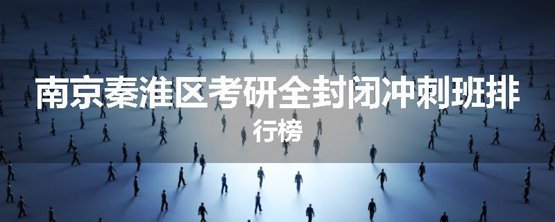 南京秦淮区考研全封闭冲刺班排行榜