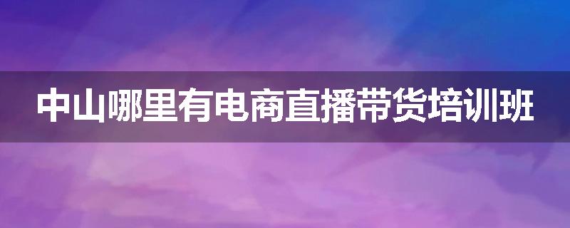 中山哪里有电商直播带货培训班