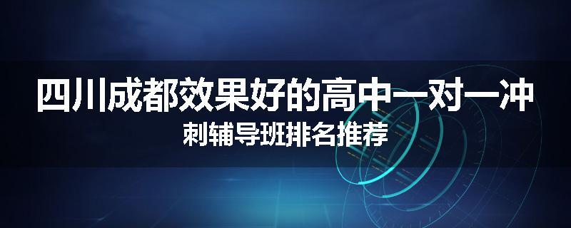 四川成都效果好的高中一对一冲刺辅导班排名推荐