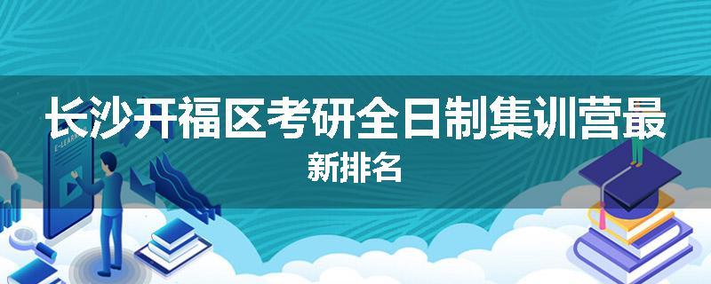 长沙开福区考研全日制集训营最新排名