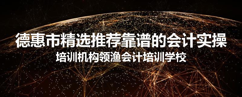 德惠市精选推荐靠谱的会计实操培训机构领渔会计培训学校