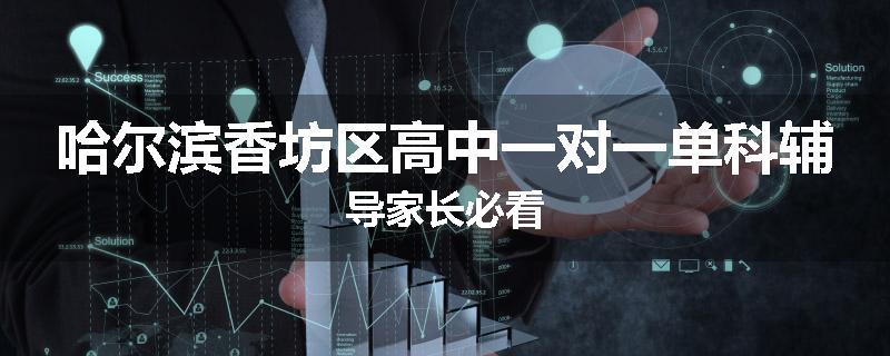 哈尔滨香坊区高中一对一单科辅导家长必看
