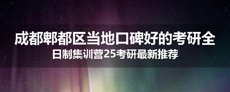 成都郫都区当地口碑好的考研全日制集训营25考研最新推荐