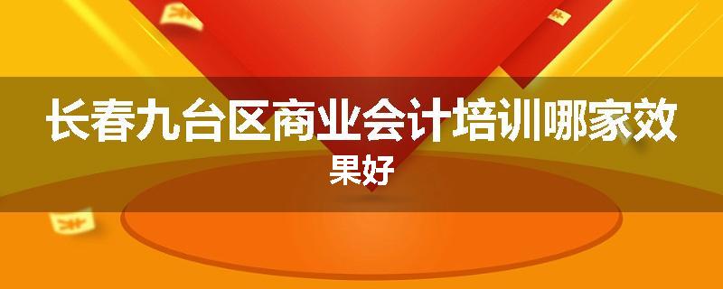 长春九台区商业会计培训哪家效果好