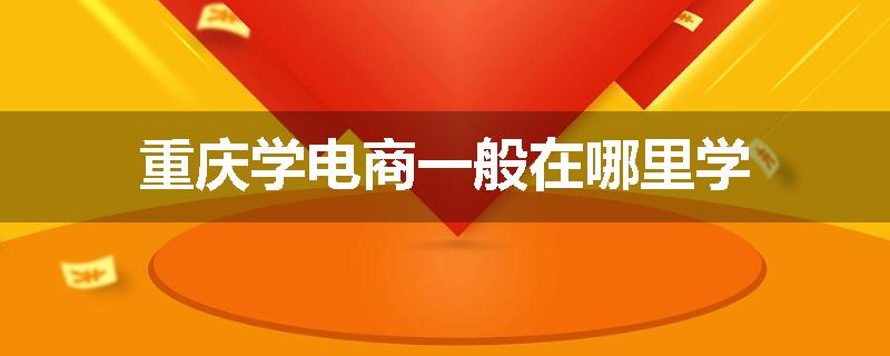 重庆学电商一般在哪里学