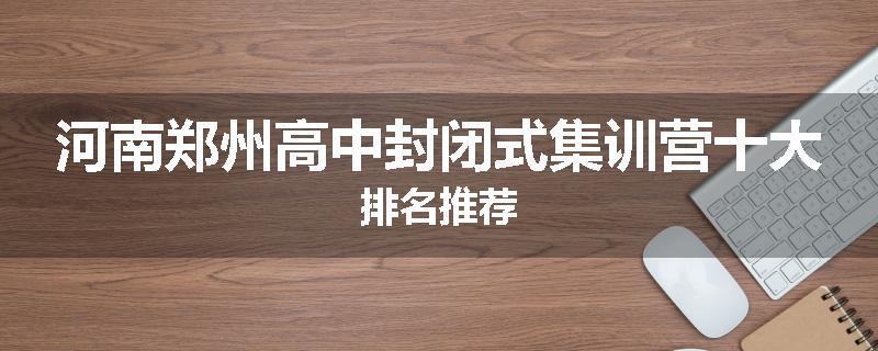 河南郑州高中封闭式集训营十大排名推荐