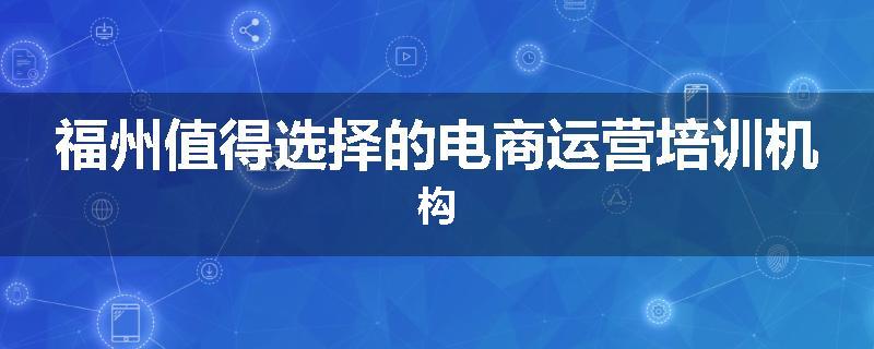 福州值得选择的电商运营培训机构