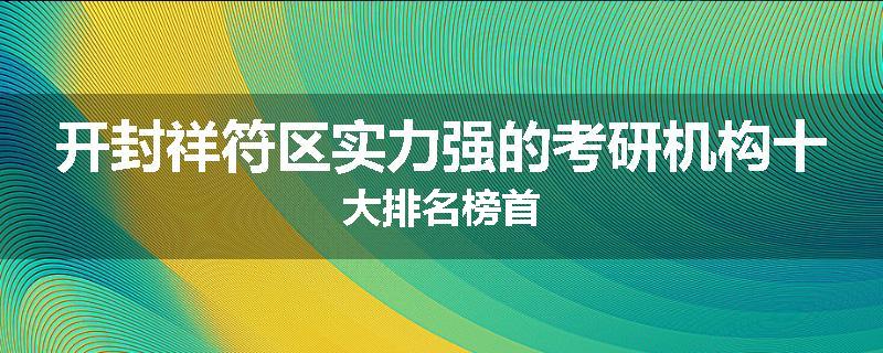 开封祥符区实力强的考研机构十大排名榜首