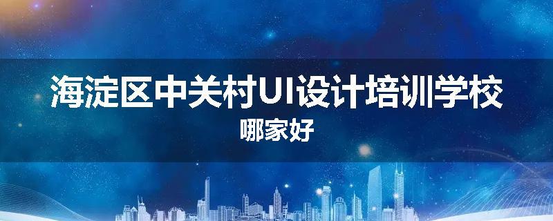 海淀区中关村UI设计培训学校哪家好