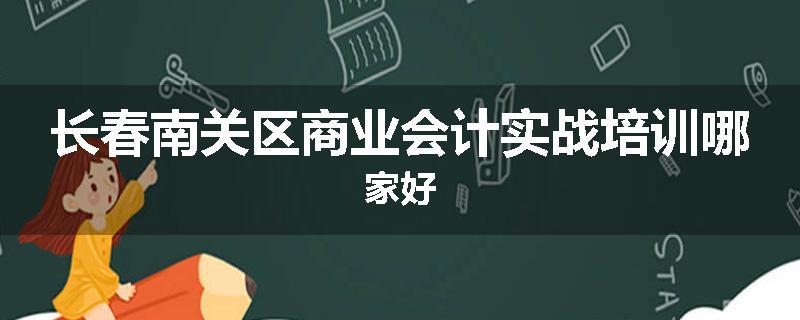 长春南关区商业会计实战培训哪家好