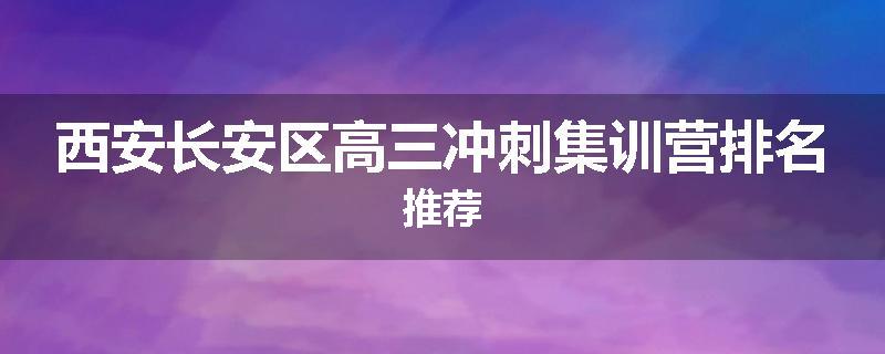 西安长安区高三冲刺集训营排名推荐