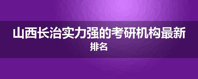 山西长治实力强的考研机构最新排名