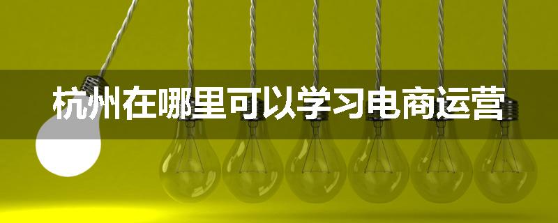 杭州在哪里可以学习电商运营