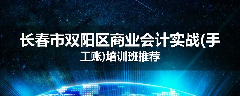 长春市双阳区商业会计实战(手工账)培训班推荐