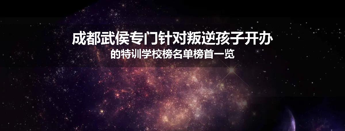 成都武侯专门针对叛逆孩子开办的特训学校榜名单榜首一览