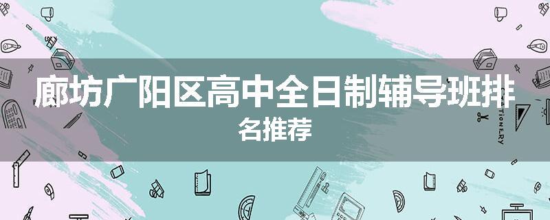 廊坊广阳区高中全日制辅导班排名推荐