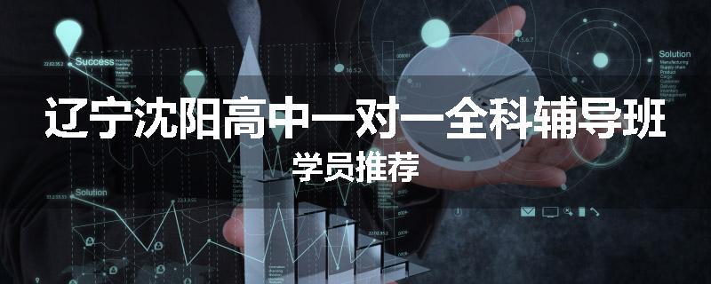 辽宁沈阳高中一对一全科辅导班学员推荐