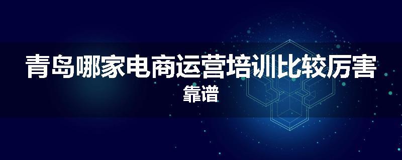 青岛哪家电商运营培训比较厉害靠谱