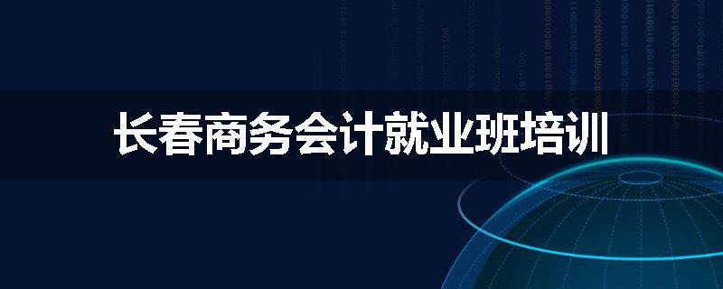 长春商务会计就业班培训