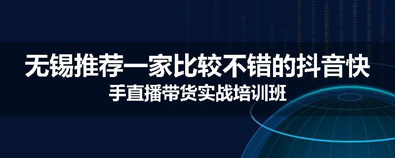 无锡推荐一家比较不错的抖音快手直播带货实战培训班