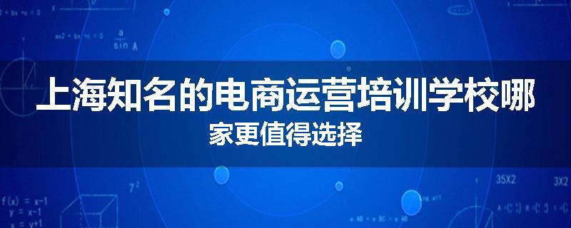 上海知名的电商运营培训学校哪家更值得选择