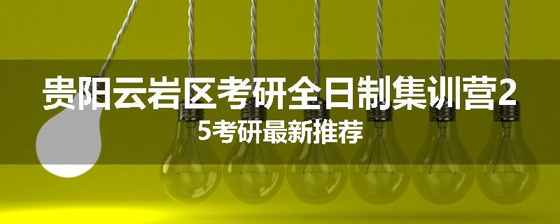 贵阳云岩区考研全日制集训营25考研最新推荐