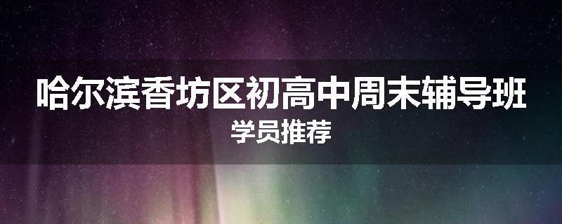 哈尔滨香坊区初高中周末辅导班学员推荐