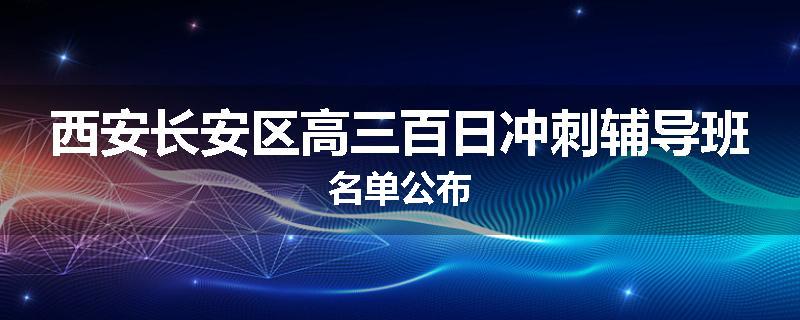 西安长安区高三百日冲刺辅导班名单公布
