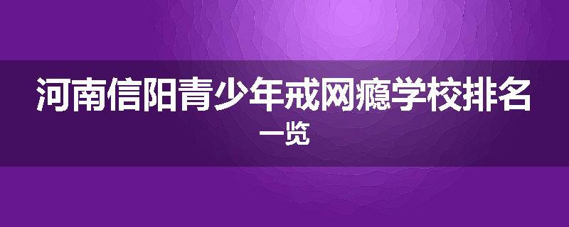 河南信阳青少年戒网瘾学校排名一览