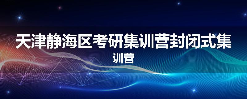 天津静海区考研集训营封闭式集训营